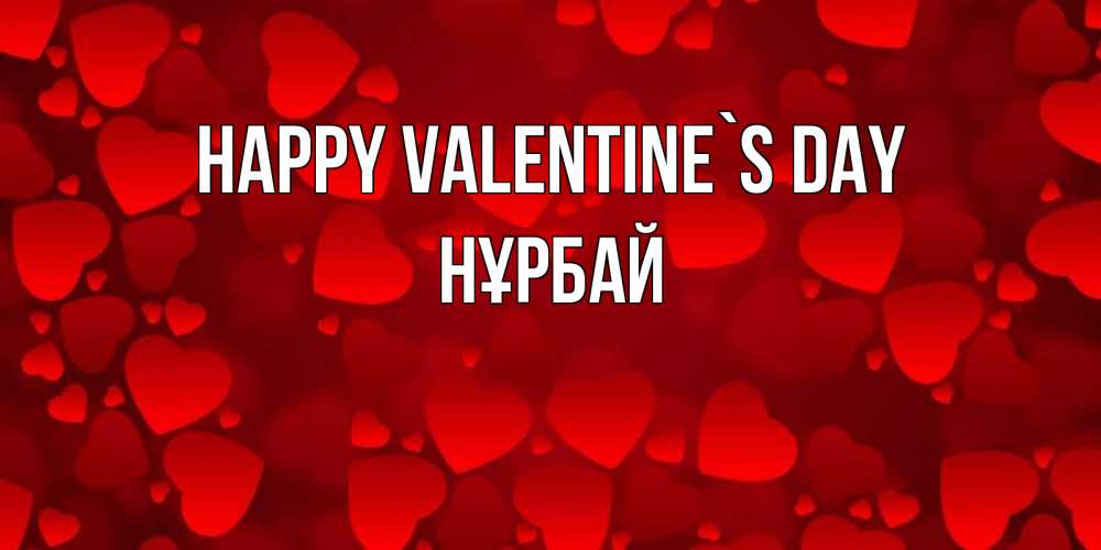 Greetings card с именем, НҰРБАЙ Happy Valentine`s Day новые бесплатные открытки на 14 февраля, день всех влюбленных Greetings with text for free download 
